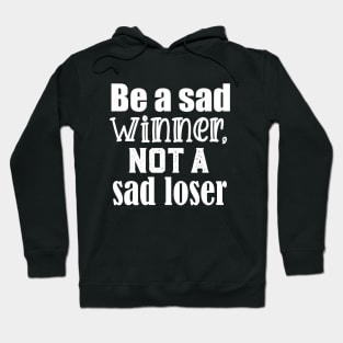 Be a sad winner, not a sad loser Hoodie